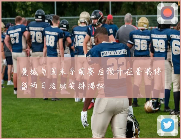 曼城与国米季前赛后预计在香港停留两日活动安排揭秘